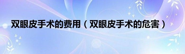 双眼皮手术的费用（双眼皮手术的危害）