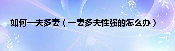 如何一夫多妻（一妻多夫性强的怎么办）