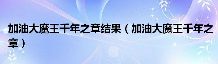 加油大魔王千年之章结果（加油大魔王千年之章）