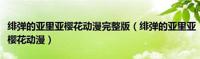 绯弹的亚里亚樱花动漫完整版（绯弹的亚里亚樱花动漫）