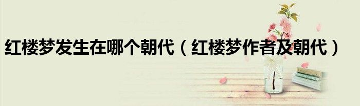 红楼梦发生在哪个朝代（红楼梦作者及朝代）