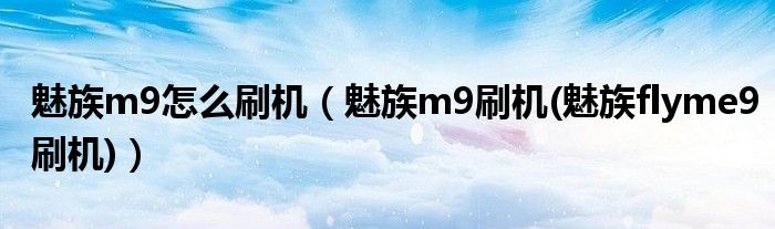 魅族m9怎么刷机（魅族m9刷机(魅族flyme9刷机)）