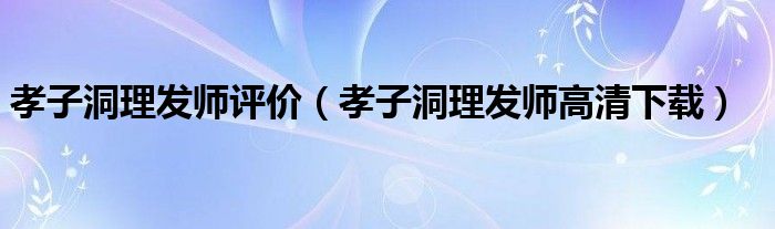 孝子洞理发师评价（孝子洞理发师高清下载）
