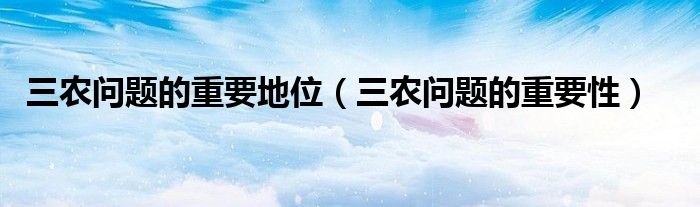 三农问题的重要地位（三农问题的重要性）
