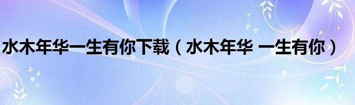 水木年华一生有你下载（水木年华 一生有你）
