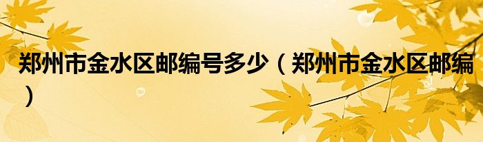 郑州市金水区邮编号多少（郑州市金水区邮编）