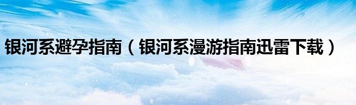 银河系避孕指南（银河系漫游指南迅雷下载）