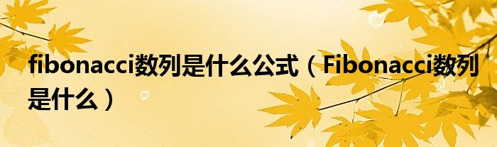 fibonacci数列是什么公式（Fibonacci数列是什么）