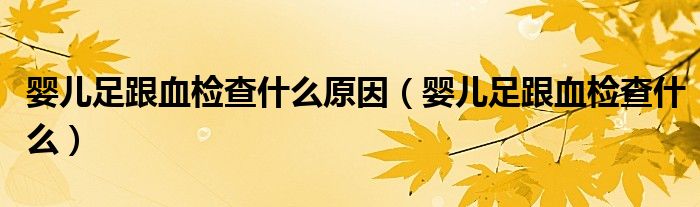 婴儿足跟血检查什么原因（婴儿足跟血检查什么）
