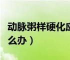 动脉粥样硬化应该怎么办（主动脉粥样硬化怎么办）