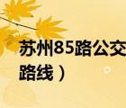 苏州85路公交车路线站点（苏州85路公交车路线）