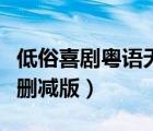 低俗喜剧粤语无删减版下载（低俗喜剧粤语无删减版）