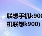 联想手机k900购买（联想智能手机k900(手机联想k900)）