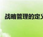战略管理的定义与特点（战略管理的定义）