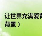 让世界充满爱背景故事（让世界充满爱的创作背景）