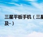三星平板手机（三星平板电脑手机有吗那个手机性能怎么样及-）