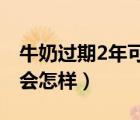 牛奶过期2年可以喝吗（喝了过期两年的牛奶会怎样）