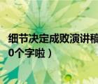 细节决定成败演讲稿700（求细节决定成败演讲稿一篇     850个字啦）