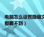 电脑怎么设置隐藏文件夹别人看不到（如何隐藏文件夹别人都看不到）
