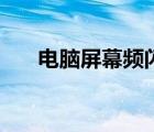 电脑屏幕频闪怎么办（电脑屏幕频闪）