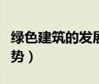 绿色建筑的发展趋势论文（绿色建筑的发展趋势）
