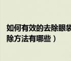 如何有效的去除眼袋的方法有哪些（怎样去除眼袋 眼袋的去除方法有哪些）