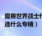 魔兽世界战士什么专精好（魔兽世界战士应该选什么专精）