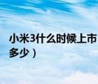 小米3什么时候上市（报价及小米3什么时候上市大概售价是多少）