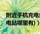 附近手机充电站哪里有（手机充电站(手机充电站哪里有)）