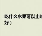 吃什么水果可以止咳化痰最好（吃什么水果止咳化痰效果最好）
