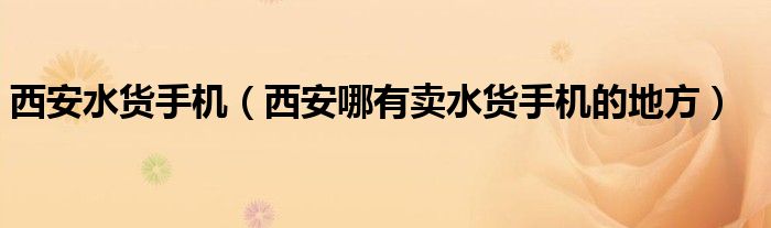 西安水货手机（西安哪有卖水货手机的地方）