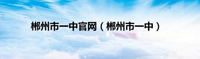 郴州市一中官网（郴州市一中）