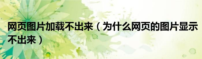网页图片加载不出来（为什么网页的图片显示不出来）