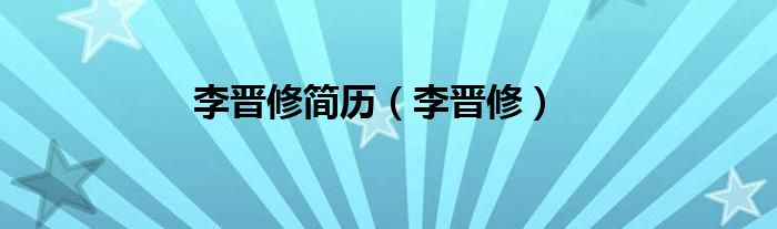 李晋修简历（李晋修）