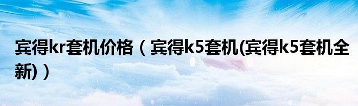 宾得kr套机价格（宾得k5套机(宾得k5套机全新)）