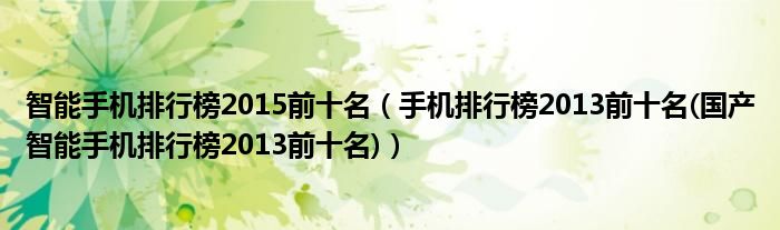 智能手机排行榜2015前十名（手机排行榜2013前十名(国产智能手机排行榜2013前十名)）