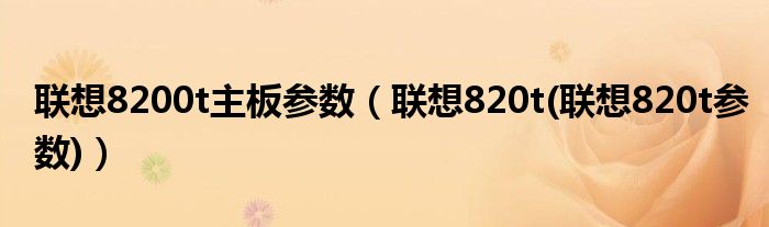 联想8200t主板参数（联想820t(联想820t参数)）