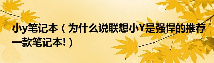 小y笔记本（为什么说联想小Y是强悍的推荐一款笔记本!）