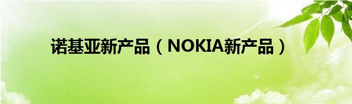 诺基亚新产品（NOKIA新产品）