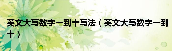 英文大写数字一到十写法（英文大写数字一到十）