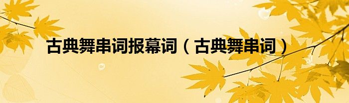 古典舞串词报幕词（古典舞串词）