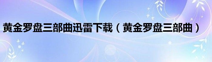 黄金罗盘三部曲迅雷下载（黄金罗盘三部曲）