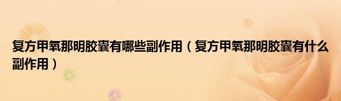 复方甲氧那明胶囊有哪些副作用（复方甲氧那明胶囊有什么副作用）