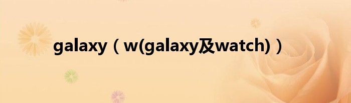 galaxy（w(galaxy及watch)）