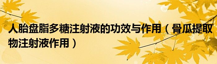 人胎盘脂多糖注射液的功效与作用（骨瓜提取物注射液作用）