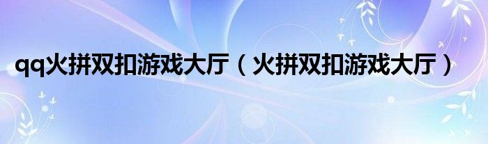qq火拼双扣游戏大厅（火拼双扣游戏大厅）