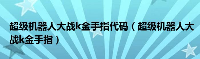 超级机器人大战k金手指代码（超级机器人大战k金手指）