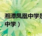 湘潭凤凰中学是私立的还是公立的（湘潭凤凰中学）