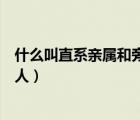 什么叫直系亲属和旁系亲属（直系亲属和旁系亲属包括哪些人）