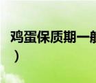 鸡蛋保质期一般多久啊（鸡蛋保质期一般多久）